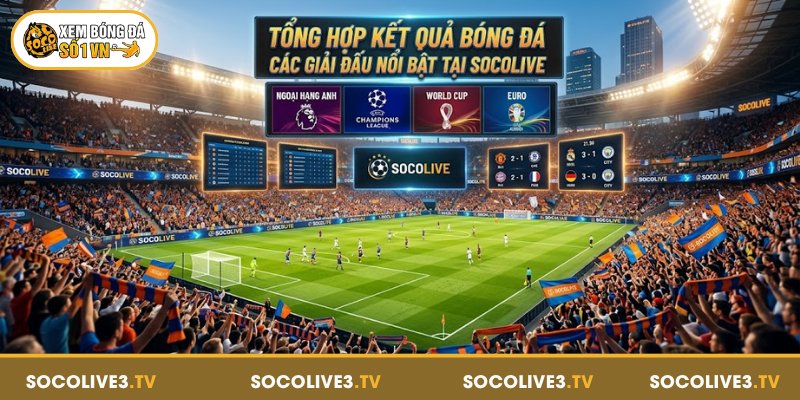 Tổng hợp kết quả bóng đá các giải đấu nổi bật tại Socolive